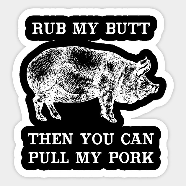 Rub My Butt Then You Can Pull My Pork